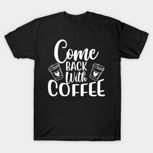 Come Back With Coffee. Funny Coffee Lover Saying. T-Shirt